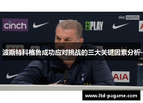 波斯特科格鲁成功应对挑战的三大关键因素分析 波斯特科格鲁成功应对挑战的三大关键因素分析