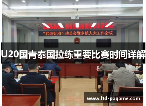 U20国青泰国拉练重要比赛时间详解 U20国青泰国拉练重要比赛时间详解