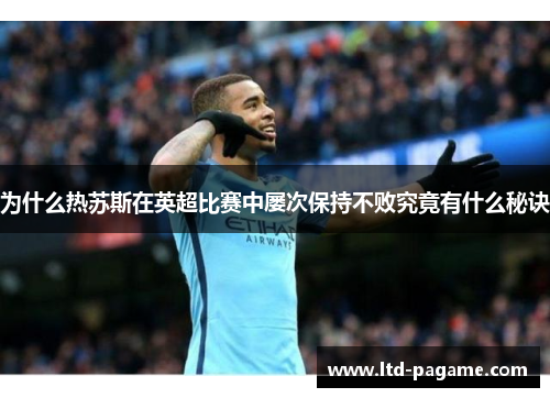 为什么热苏斯在英超比赛中屡次保持不败究竟有什么秘诀 为什么热苏斯在英超比赛中屡次保持不败究竟有什么秘诀