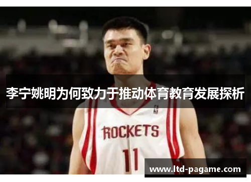 李宁姚明为何致力于推动体育教育发展探析 李宁姚明为何致力于推动体育教育发展探析