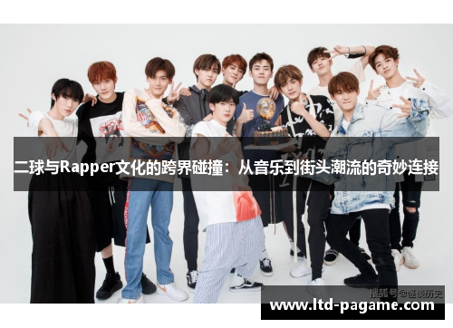 二球与Rapper文化的跨界碰撞:从音乐到街头潮流的奇妙连接 二球与Rapper文化的跨界碰撞:从音乐到街头潮流的奇妙连接