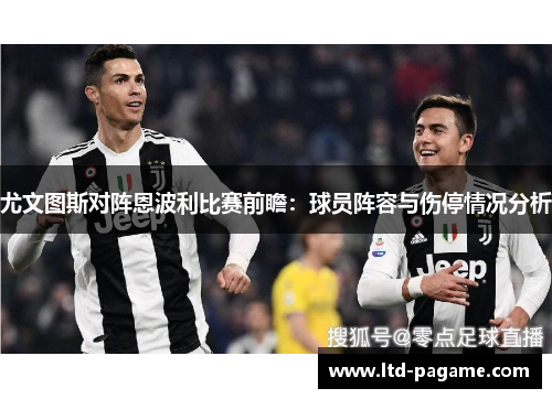 尤文图斯对阵恩波利比赛前瞻:球员阵容与伤停情况分析 尤文图斯对阵恩波利比赛前瞻:球员阵容与伤停情况分析