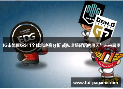 IG未能晋级S11全球总决赛分析 战队遗憾背后的原因与未来展望 IG未能晋级S11全球总决赛分析 战队遗憾背后的原因与未来展望