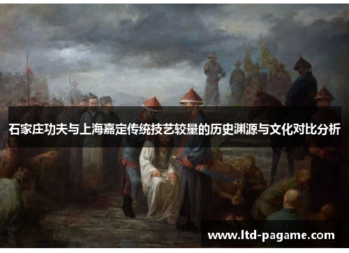 石家庄功夫与上海嘉定传统技艺较量的历史渊源与文化对比分析 石家庄功夫与上海嘉定传统技艺较量的历史渊源与文化对比分析