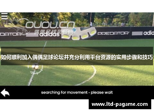如何顺利加入偶偶足球论坛并充分利用平台资源的实用步骤和技巧