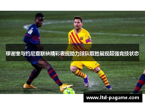 穆谢奎与约尼查联袂精彩表现助力球队取胜展现超强竞技状态 穆谢奎与约尼查联袂精彩表现助力球队取胜展现超强竞技状态