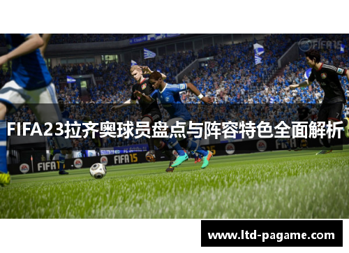 FIFA23拉齐奥球员盘点与阵容特色全面解析 FIFA23拉齐奥球员盘点与阵容特色全面解析