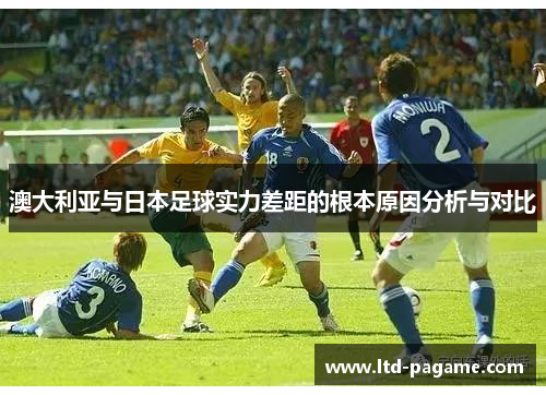澳大利亚与日本足球实力差距的根本原因分析与对比