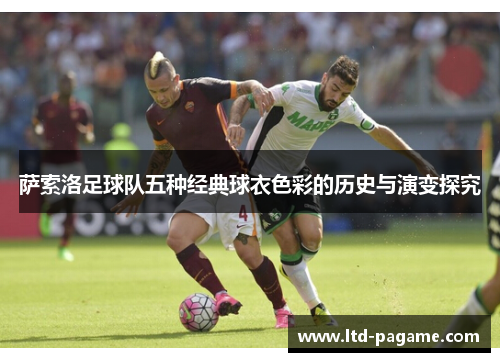 萨索洛足球队五种经典球衣色彩的历史与演变探究
