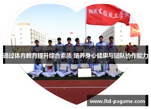 通过体育教育提升综合素质 培养身心健康与团队协作能力 通过体育教育提升综合素质 培养身心健康与团队协作能力