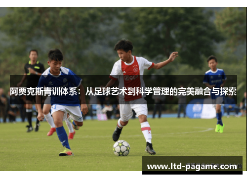 阿贾克斯青训体系：从足球艺术到科学管理的完美融合与探索