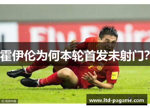 霍伊伦为何本轮首发未射门？