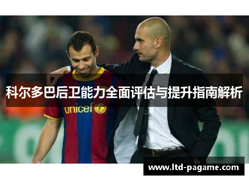 科尔多巴后卫能力全面评估与提升指南解析