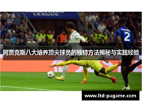阿贾克斯八大培养顶尖球员的独特方法揭秘与实践经验