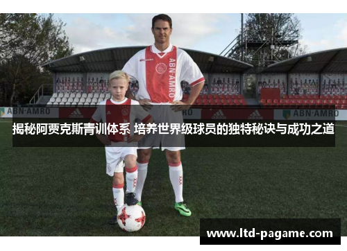 揭秘阿贾克斯青训体系 培养世界级球员的独特秘诀与成功之道