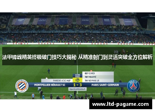 法甲锋线精英终极破门技巧大揭秘 从精准射门到灵活突破全方位解析