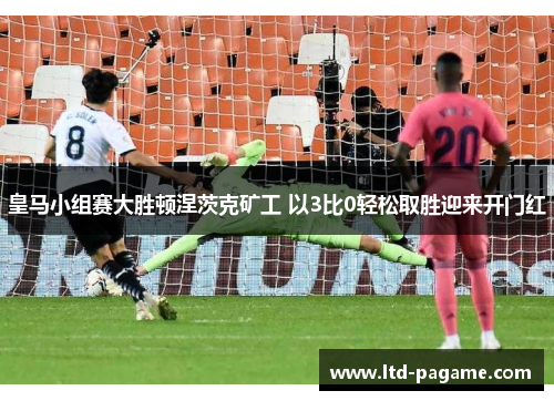 皇马小组赛大胜顿涅茨克矿工 以3比0轻松取胜迎来开门红