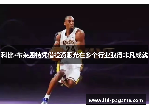 科比·布莱恩特凭借投资眼光在多个行业取得非凡成就
