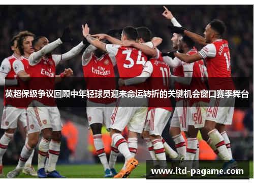 英超保级争议回顾中年轻球员迎来命运转折的关键机会窗口赛季舞台