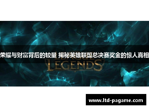 荣耀与财富背后的较量 揭秘英雄联盟总决赛奖金的惊人真相