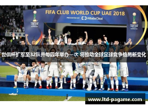 世俱杯扩军至32队并每四年举办一次 将推动全球足球竞争格局新变化