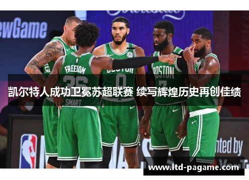 凯尔特人成功卫冕苏超联赛 续写辉煌历史再创佳绩