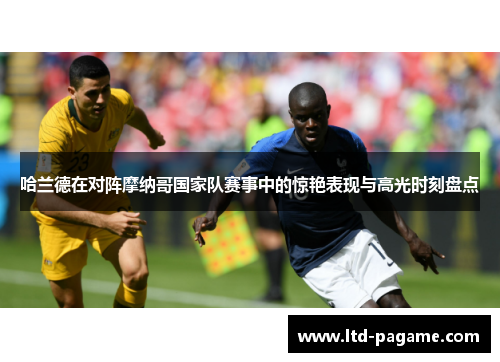 哈兰德在对阵摩纳哥国家队赛事中的惊艳表现与高光时刻盘点