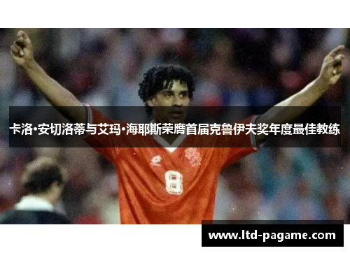 卡洛·安切洛蒂与艾玛·海耶斯荣膺首届克鲁伊夫奖年度最佳教练