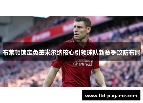 布莱顿锁定免签米尔纳核心引领球队新赛季攻防布局