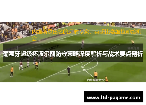 葡萄牙超级杯波尔图防守策略深度解析与战术要点剖析
