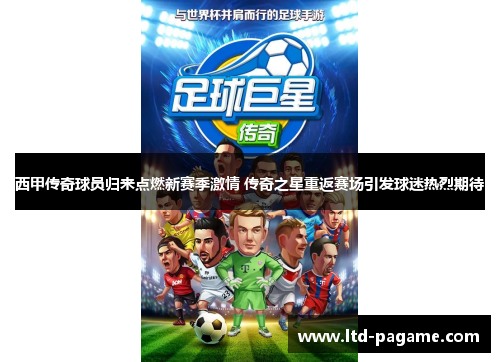 西甲传奇球员归来点燃新赛季激情 传奇之星重返赛场引发球迷热烈期待