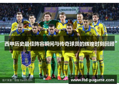 西甲历史最佳阵容瞬间与传奇球员的辉煌时刻回顾