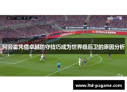 阿劳霍凭借卓越防守技巧成为世界级后卫的原因分析