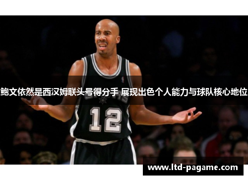 鲍文依然是西汉姆联头号得分手 展现出色个人能力与球队核心地位
