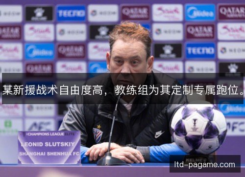某新援战术自由度高，教练组为其定制专属跑位。