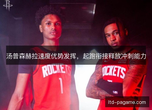 汤普森赫拉速度优势发挥，起跑衔接释放冲刺能力