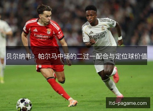 贝尔纳韦：帕尔马中场的二过一配合与定位球价值