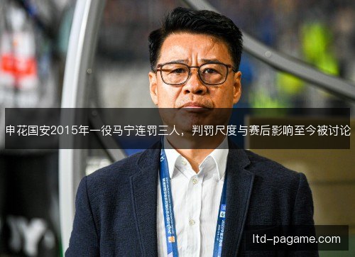 申花国安2015年一役马宁连罚三人，判罚尺度与赛后影响至今被讨论
